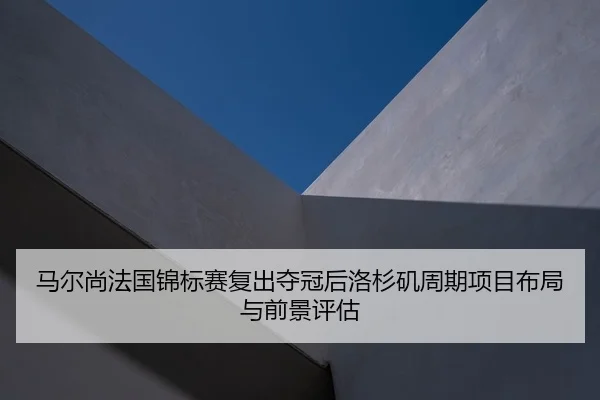 马尔尚法国锦标赛复出夺冠后洛杉矶周期项目布局与前景评估